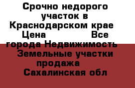 Срочно недорого участок в Краснодарском крае › Цена ­ 350 000 - Все города Недвижимость » Земельные участки продажа   . Сахалинская обл.